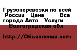 Грузоперевозки по всей России › Цена ­ 10 - Все города Авто » Услуги   . Волгоградская обл.